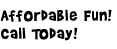 Affordable Fun! Call Today!